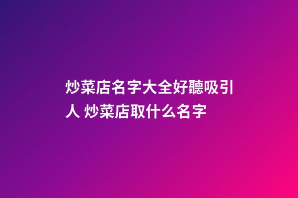炒菜店名字大全好聽吸引人 炒菜店取什么名字-第1張-店鋪起名-玄機派
